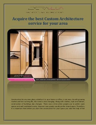 Acquire the best Custom Architecture
service for your area
Construction for any new place, whether it is your home or office, is not easy. As with growing
market and fast running life, the trend is also changing. Along with clothes, style and fashion,
construction of buildings also changes. There was a time when people use to prefer open
spaces and well ventilated rooms, however now people usually prefer closed space. Therefore,
it is important that before you start the construction for your space you take the help of the
 