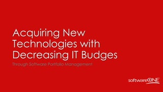 Acquiring New
Technologies with
Decreasing IT Budges
Through Software Portfolio Management
 