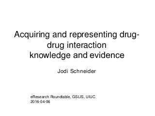 Acquiring and representing drug-
drug interaction
knowledge and evidence​
Jodi Schneider
eResearch Roundtable, GSLIS, UIUC
2016-04-06
 