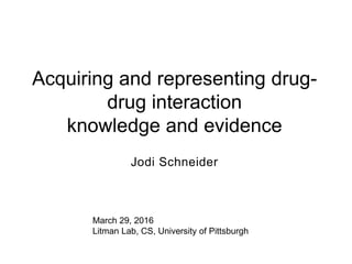 Acquiring and representing drug-
drug interaction
knowledge and evidence​
Jodi Schneider
March 29, 2016
Litman Lab, CS, University of Pittsburgh
 