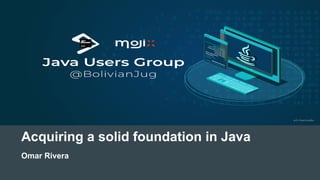 Acquiring a solid foundation in Java
Omar Rivera
 