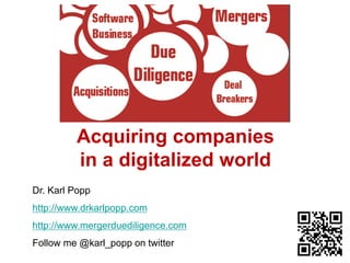 © Dr. Karl Popp 
Acquiring companies 
in a digitalized world 
Dr. Karl Popp 
http://www.drkarlpopp.com 
http://www.mergerduediligence.com 
Follow me @karl_popp on twitter 
 