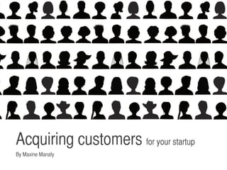 Acquiring customers for your startup	
By Maxine Manafy	
 