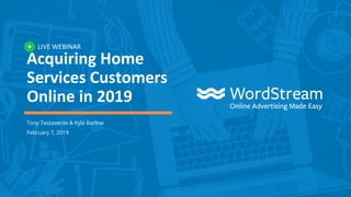 LIVE WEBINAR
Acquiring Home
Services Customers
Online in 2019
Tony Testaverde & Kyle Barlow
February 7, 2019
 