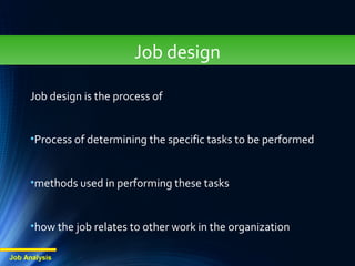Job design is the process of
•Process of determining the specific tasks to be performed
•methods used in performing these tasks
•how the job relates to other work in the organization
Job Analysis
Job designJob design
 