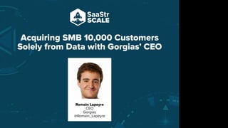 Acquiring SMB 10,000 Customers
Solely from Data with Gorgias’ CEO
Romain Lapeyre
CEO
Gorgias
@Romain_Lapeyre
Do not place text, or graphics
in any of the red space
Your faces will be
here
Logo Overlays will
be here
DO NOT DELETE
SaaStr Team will delete these
guides in review.
 