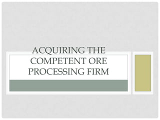 ACQUIRING THE
COMPETENT ORE
PROCESSING FIRM
 