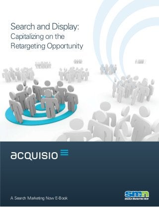 Search and Display:
Capitalizing on the
Retargeting Opportunity




A Search Marketing Now E-Book
 