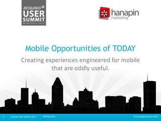 Replace area with
partner/customer logo
(Remove if not needed)

Mobile Opportunities of TODAY
Creating experiences engineered for mobile
that are oddly useful.

1

Acquisio User Summit 2012

#ACQsummit

© Copyright Acquisio 2012

 