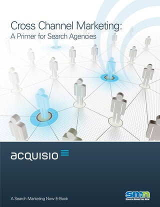 Cross Channel Marketing:
A Primer for Search Agencies




A Search Marketing Now E-Book
 