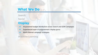 Copyright © 2018 Acquisio, a web.com company. All Rights ReservedCopyright © 2018 Acquisio, a web.com company. All Rights Reserved
What We Do
Search
Social
Display
➔ AI-powered budget distribution across Search and GDN Campaigns
➔ Experienced team of programmatic display gurus
➔ Multi-channel campaign strategies
Machine Learning
 
