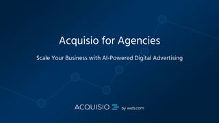 Copyright © 2018 Acquisio, a web.com company. All Rights Reserved
Acquisio for Agencies
Scale Your Business with AI-Powered Digital Advertising
 