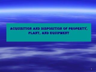 ACQUISITION AND DISPOSITION OF PROPERTY, PLANT, AND EQUIPMENT 