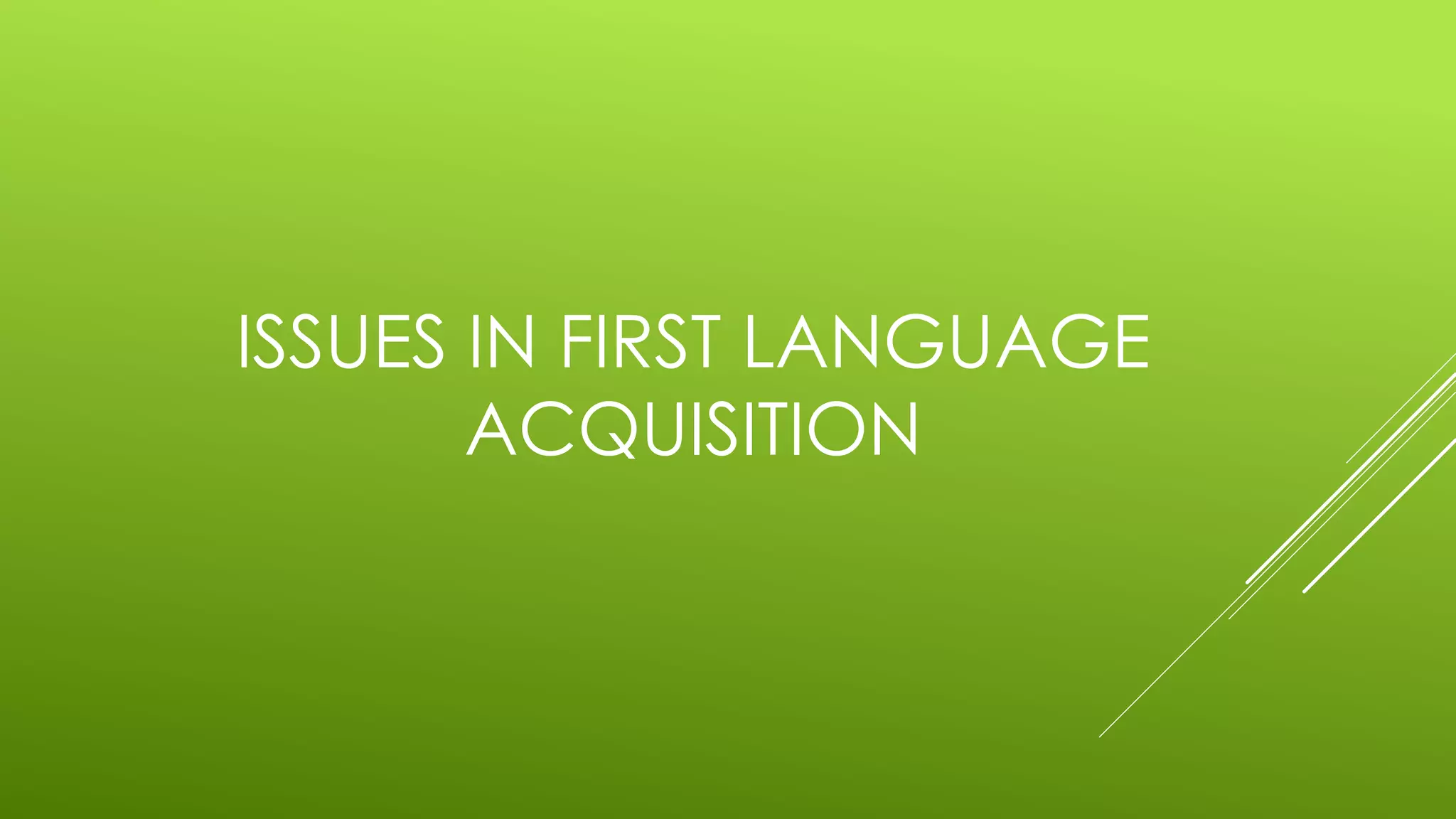 ISSUES IN FIRST LANGUAGE
ACQUISITION
 