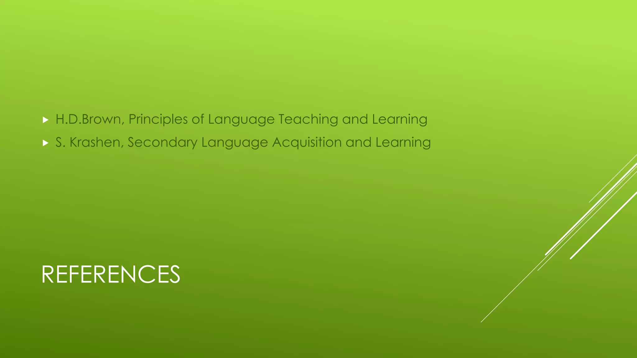REFERENCES
 H.D.Brown, Principles of Language Teaching and Learning
 S. Krashen, Secondary Language Acquisition and Learning
 