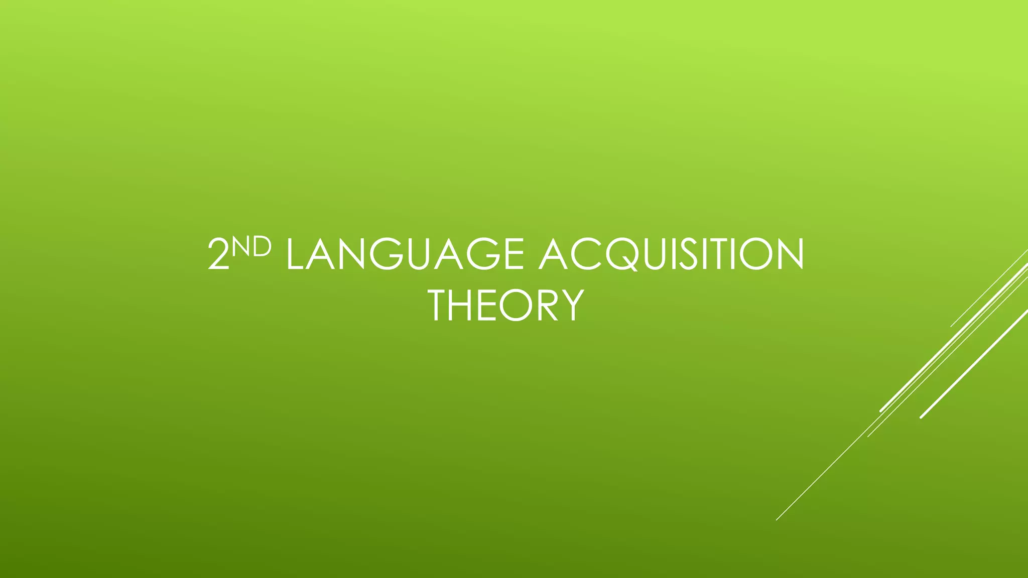 2ND LANGUAGE ACQUISITION
THEORY
 