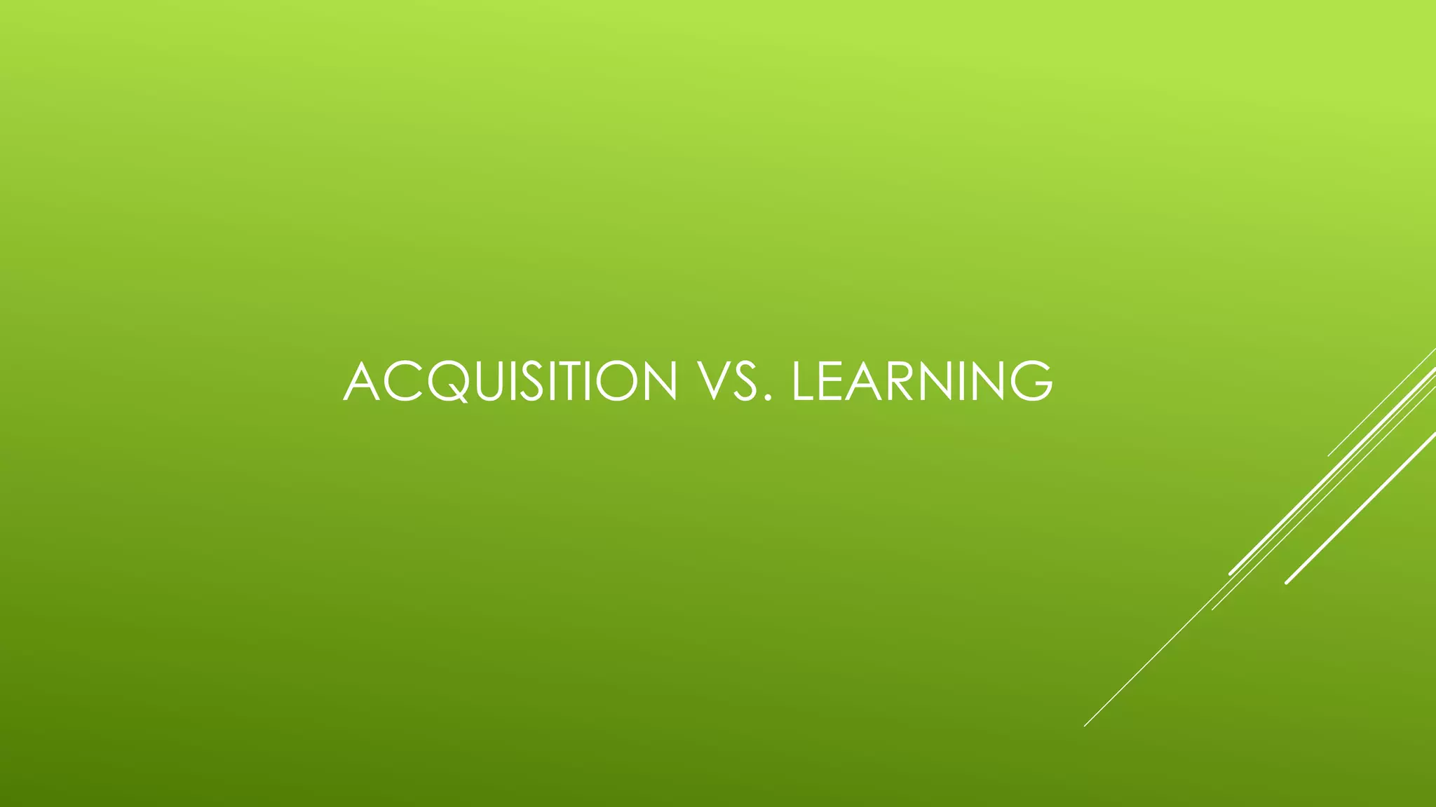 ACQUISITION VS. LEARNING
 