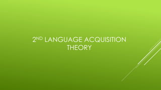 2ND LANGUAGE ACQUISITION
THEORY
 