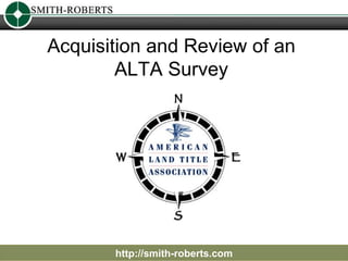 Acquisition and Review of an  ALTA Survey  http://smith-roberts.com 