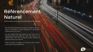Référencement
Naturel
Peu de résultats apparaissent au-dessus de la ligne de flottaison
dans le e-commerce. Les liens sponsorisés et comparateurs
Google prennent tout l’écran.
Les liens naturels pour une requête de type “écran plat” n’
apparaissent que sous la ligne des 1 000 voire 1 600 px. A la
requête “Paris - New York”, la première annonce naturelle qui
apparait se réfère à un restaurant.
Penser son SEO, le travailler c’est important mais raisonner
cross-canal l’est encore davantage !
 