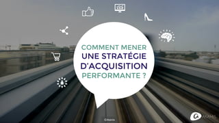 COMMENT MENER
UNE STRATÉGIE
D’ACQUISITION
PERFORMANTE ?
ⒸAkamis
 