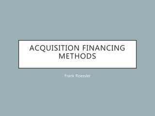 ACQUISITION FINANCING
METHODS
Frank Roessler
 