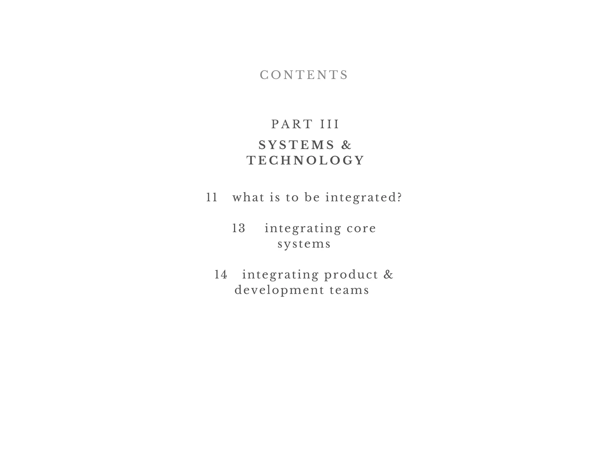 C O N T E N T S
P A R T I I I
11   what is to be integrated?
13    integrating core
systems
14   integrating product &
development teams 
S Y S T E M S &
T E C H N O L O G Y
 