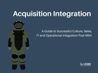 Acquisition Integration
A Guide to Successful Culture, Sales,
IT and Operational Integration Post M&A
 