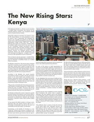 ACQUISITION INTERNATIONAL September 2013 / 27 
SECTOR SPOTLIGHT: 
The New Rising Stars: Kenya 
The New Rising Stars: 
Kenya 
welcome foreign direct investment, and tax incentives to 
attract value added manufacturing industries. 
In terms of the sectors in which opportunities for 
investors lie, Mr Ebrahim suggested: transportation to 
and from resource find areas; supply and services to 
natural resource companies; bulk active pharmaceuticals; 
petro-chemical industry as a user of by products from oil 
refining; fertiliser making for the East African Region; 
and commercial fish processing and fishing in Kenya’s 
long coastline’s exclusive economic zone. 
He also highlighted the processing of traditional agri-exports 
like value added packaged tea and coffee as part 
of Special Economic Zones, noting its “phenomenal tax 
incentives like 10 year tax break, no import duty and 
VAT on imports”, as well as the commercialisation of 
agriculture to produce food and process the crop to 
feed the growing population of Kenya and the East 
African Community - a market of nearly 100 million 
people. 
As Kenya becomes more established in terms of foreign 
direct investment, the country faces a number of 
challenges. One such challenge raised by Mr Ebrahim 
is overcoming the country’s reputation for post-election 
disputes and the political uncertainty it creates each year 
in the run-up to the general election and at least one year 
after, noting that losing presidential candidates are not 
willing to accept poll results leading to polarisation of 
the people. 
“The politicians have to mature to keep the interests 
of the nation before their individual interests, the 
people have to learn to vote based on merit rather 
than ethnicity and the business community to have 
confidence that the people of Kenya will not let their 
country descend into a civil war irrespective of periodic 
political rubble rousing,” he explained. 
------------------------------------------------------------------------ 
CPA Mohamed Ebrahim is a Partner at Ace Associates 
- Certified Public Accountants and Director of Ace 
Financial Advisory Limited., Ace Consultants Limited 
and Ace Taxation Services Limited 
------------------------------------------------------------------------ 
Ahmed M.Y. Salyani & Associates was formed in 2003 
by CPA Ahmed Salyani, as a sole practitioner. In 2011 
he turned it into a partnership and rebranded the 
Group as Ace. Currently, the partners are CPA Ahmed 
Salyani ACCA, CFIP and CPA Mohamed Ebrahim MBA 
(Manchester), CGMA, ACMA, CFIP, FCT, with the 
following firm namely Ace Associates- Certified Public 
Accountants (Audit services) and at the same time set 
up Ace Consultants Limited (accountancy support 
services, Internal Audit and Risk consulting services), 
Ace Taxation Services Limited (Tax compliance, and 
advisory services), Ace Financial advisory Limited 
(Corporate Finance and Wealth Management) and 
ACE Secretaries and Registrars (company secretarial 
services) to offer specialised services to businesses. 
From 1st January 2013 Ace Associates – Certified Public 
Accountants joined the McMillan Woods Global network 
and was rebranded as McMillan Woods Ace Certified 
Public Accountants. 
Mr Ebrahim commented: “The partners have combined 
experience of nearly 40 years, gained in Big 4 firms, 
and major mid-tier firms, mainly in Kenya but with 
stints in Dubai (UAE) and Calgary (Canada), hence we 
are able to integrate skills and knowledge, in Kenya 
with a global flavour, personalised services available in 
Big 4 firms to the SME and emerging industries.” 
According to Mr Ebrahim, the current business 
environment in Kenya is positive and the government 
elected in the recent March 2013 elections is pro-business, 
supporting a balance of corporate investments 
and development of a locally owned SME sector. This 
is achieved through initiatives like the Youth Fund and 
Constituency Women’s Enterprise Fund. 
“They are also committed to the Vision 2030 programme 
which intends to transform Kenya into a middle income 
country by 2030,” he added. “The key to this will be 
how the international business community take up the 
Special Economic Zones and its tax advantages.” 
Mr Ebrahim attributed the country’s impressive growth 
to its pro-business environment, recent resource finds of 
Oil & Gas and other natural minerals, investment by the 
government in infrastructure (physical and financial) 
and Kenya’s Education system which produces skilled 
manpower. 
“In my opinion the skilled workforce in Kenya is more 
important than any natural resource find, as in a 
knowledge economy ideas rule and are the source of 
sustainable growth and wealth,” he elaborated. 
Commenting on the benefits of investing in a new 
“rising star” location such as Kenya, as opposed to the 
traditionally favoured BRIC nations, Mr Ebrahim noted 
the lower entry barriers, governments that are eager to 
Company: Ace Associates - Certified Public 
Accountants and Ace Financial Advisory Ltd 
Name: CPA Mohamed Ebrahim 
Email: mebrahim@acegroup.co.ke 
Web: www.acegroup.co.ke 
Mombasa Address: Ace Group, Narok Road, 
off Jomo Kenyatta Avenue, 
PO Box 16916-80100, Mombasa, Kenya 
Nairobi Address: KMA Centre 7th Floor offices 
2 & 3, Mara Road Upper Hill, Nairobi, Kenya 
Telephone: +254 41 2491515, +254 707 688699 
Mobile +254 706 869892 
The Special Economic Zones bill 2012 will be passed into 
law this year and Mr Ebrahim believes that this will set 
the stage to make Kenya a middle income country and 
focus on investment outside the Capital Nairobi, which 
due to its unsustainable increase on property prices has 
out priced itself in value creation. 
“The investment focus will be in Mombasa and its environs 
which is also close to the area’s where natural resources 
have found and is one of the area’s where Special Economic 
Zones are to be set-up, plus its historic advantage of being 
East Africa’s biggest port City,” he predicted. 
“Kenya also has a dynamic Stock exchange, a well 
regulated banking sector, a flourishing tourism and 
hospitality sector and enterprising people. We are 
poised for awesome growth - Welcome to Kenya” 
Nairobi, the capital city of Kenya 
