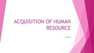 ACQUISITION OF HUMAN
RESOURCE
padmini
 