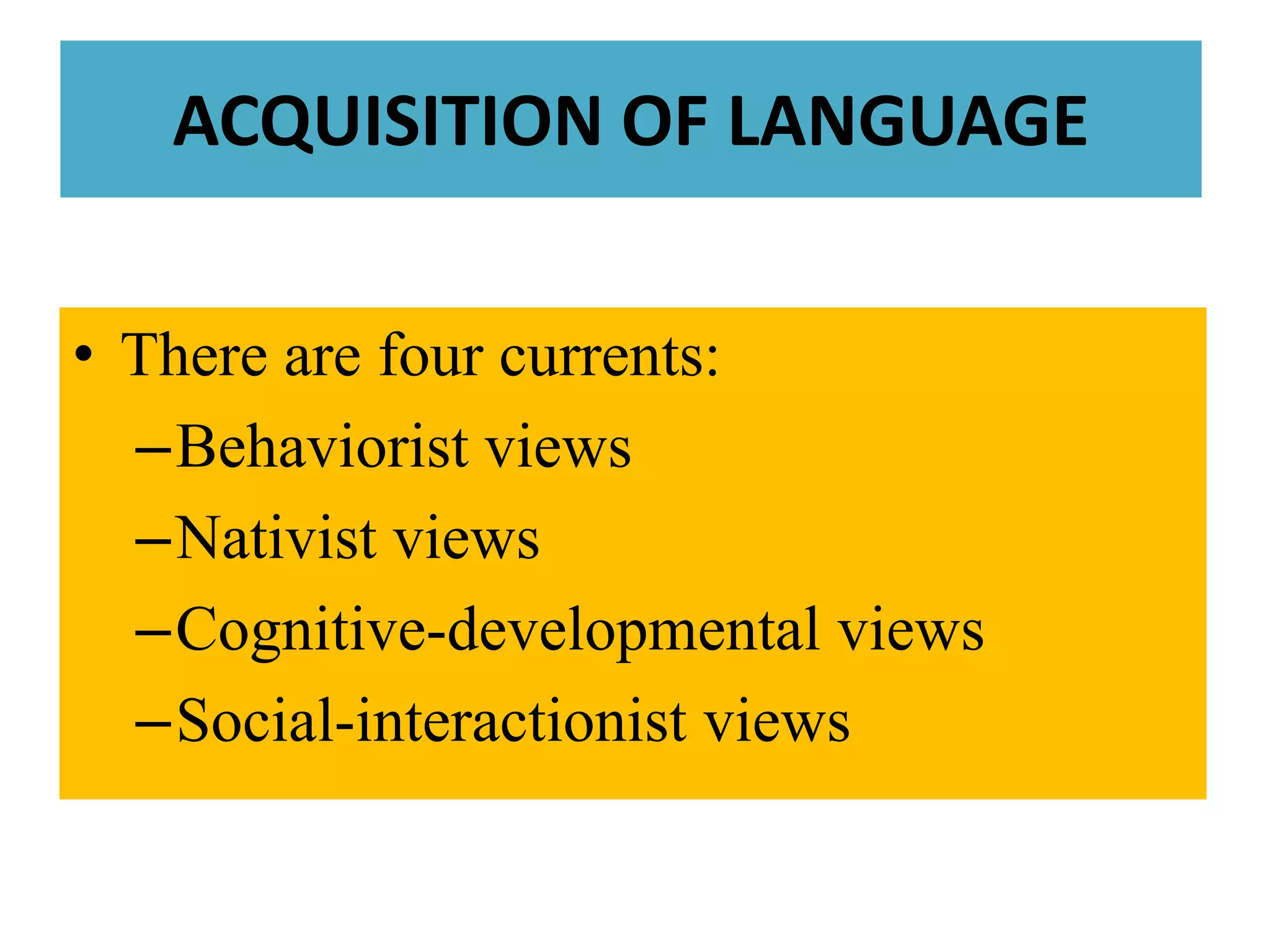 ACQUISITION OF LANGUAGEThere are fourcurrents:BehavioristviewsNativistviewsCognitive-developmentalviewsSocial-interactionistviews