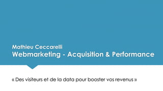 Mathieu Ceccarelli
Webmarketing - Acquisition & Performance
« Des visiteurs et de la data pour booster vos revenus »
 