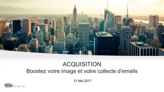 ACQUISITION
Boostez votre image et votre collecte d’emails
31 Mai 2017
 