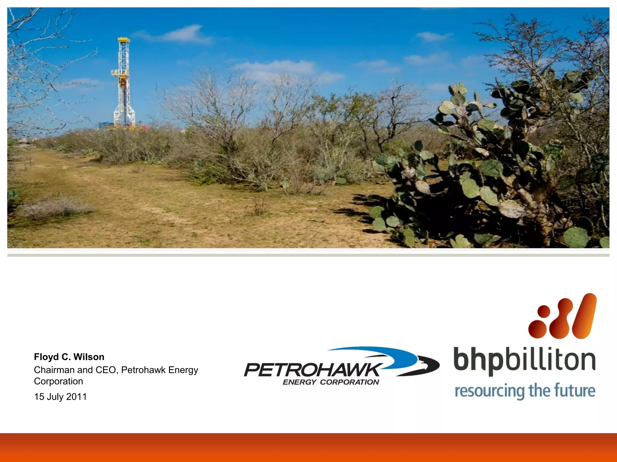Floyd C. Wilson
Chairman and CEO, Petrohawk Energy
Corporation
15 July 2011
 