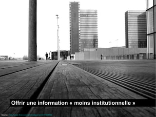 Offrir une information « moins institutionnelle »
Source : http://www.flickr.com/photos/jfgornet/3477463859
 
