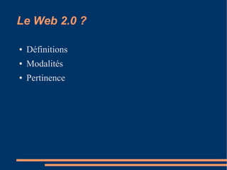 Le Web 2.0 ?
● Définitions
● Modalités
● Pertinence
 
