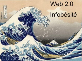 Web 2.0
Infobésité
 