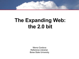 The Expanding Web: the 2.0 bit Memo Cordova Reference Librarian  Boise State University 