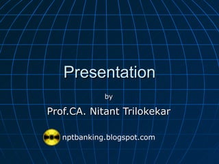 Presentation by Prof.CA. Nitant Trilokekar nptbanking.blogspot.com 