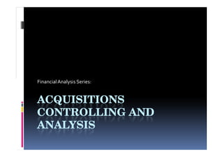 Financial Analysis Series:


ACQUISITIONS
CONTROLLING AND
ANALYSIS
 
