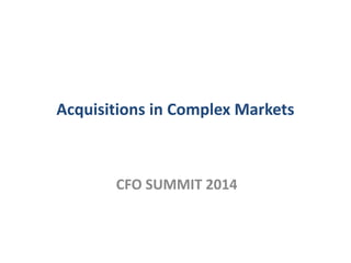 Acquisitions in Complex Markets
CFO SUMMIT 2014
 