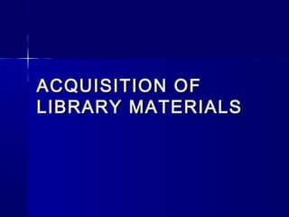 ACQUISITION OF
LIBRARY MATERIALS

 