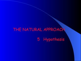 THE NATURAL APPROACH

         5 Hypothesis
 