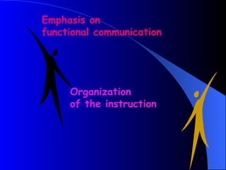 Emphasis on
functional communication




     Organization
     of the instruction
 