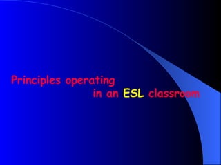 Principles operating
                in an ESL classroom
 