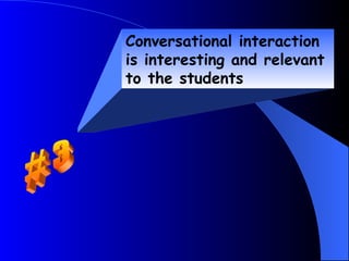 Conversational interaction
is interesting and relevant
to the students
 