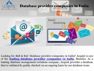 Database provider companies in India
Looking for B2B & B2C Database provider companies in India? Acquist is one
of the leading database provider companies in India, Mumbai. As a
leading database management solutions company, Acquist provides a database
that is validated & quality checked on an ongoing basis by our database team.
