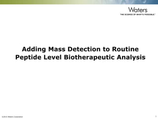 ©2015 Waters Corporation 1
Adding Mass Detection to Routine
Peptide Level Biotherapeutic Analysis
 