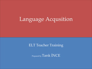 Language Acqusition

ELT Teacher Training
Prepared by

Tarık İNCE

 