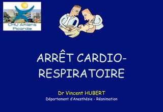 ARRÊT CARDIO-
RESPIRATOIRE
Dr Vincent HUBERT
Département d’Anesthésie - Réanimation
 